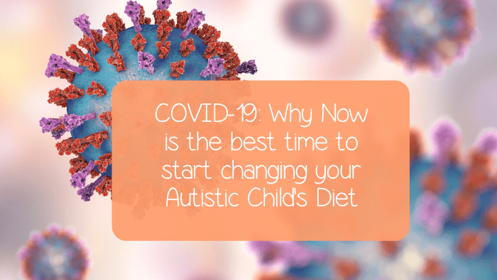 COVID-19: Why Now is the best time to change your Autistic Child’s Diet