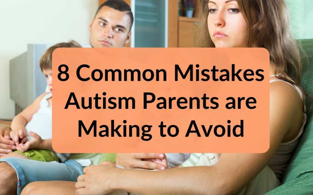 8 Common Mistakes Autism Parents are Making to Avoid
