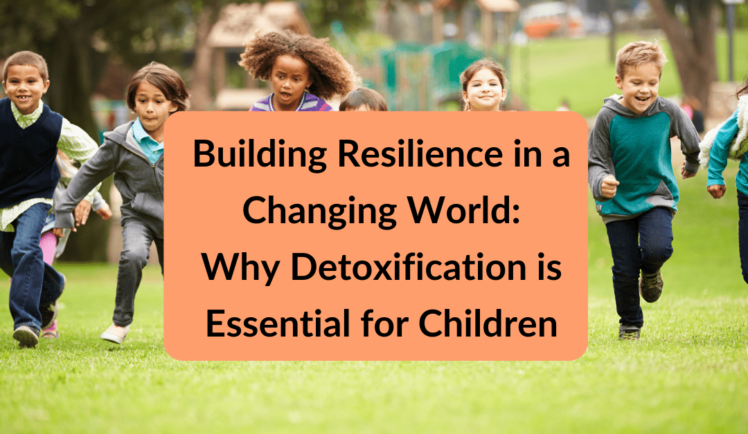 Building Resilience in a Changing World: Why Detoxification is Essential for Children