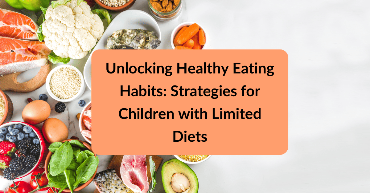 Unlocking Healthy Eating Habits Strategies for Children with Limited Diets